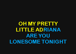 OH MY PRETTY

LITTLE ADRIANA
ARE YOU
LONESOME TONIGHT