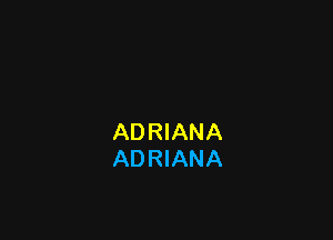 ADRIANA
ADRIANA