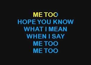 METOO
HOPEYOU KNOW
WHAT I MEAN

WHEN I SAY
METOO
METOO