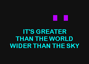 IT'S GREATER

THAN THEWORLD
WIDER THAN THE SKY