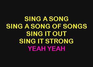 SING A SONG
SING A SONG OF SONGS

SING IT OUT
SING IT STRONG