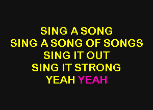 SING A SONG
SING A SONG OF SONGS

SING IT OUT
SING IT STRONG
YEAH