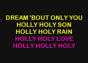 DREAM 'BOUT ONLY YOU
HOLLY HOLY SON

HOLLY HOLY RAIN