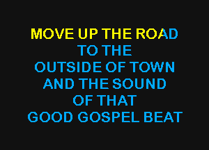 MOVE UP THE ROAD
TO THE
OUTSIDEOF TOWN
AND THESOUND
OF THAT
GOOD GOSPEL BEAT