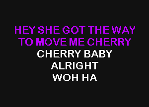 CHERRY BABY
ALRIGHT
WOH HA