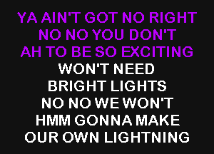 WON'T NEED

BRIGHT LIGHTS
NO NO WEWON'T
HMM GONNA MAKE
OUR OWN LIGHTNING