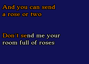 And you can send
a rose or two

Don't send me your
room full of roses