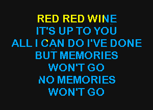 RED RED WINE
ITSUPTOYOU
ALL I CAN DO I' VE DONE
BUT MEMORIES
WON'T GO
N0 MEMORIES
WON'T GO