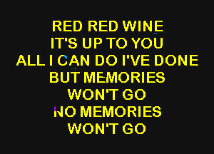 RED RED WINE
ITSUPTOYOU
ALL I CAN DO I' VE DONE
BUT MEMORIES
WON'T G0
.40 MEMORIES
WON'T GO
