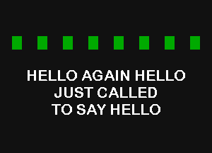 H ELLO AGAIN HELLO

JUST CALLED
TO SAY HELLO