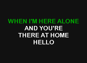 AND YOU'RE

TH ERE AT HOME
HELLO