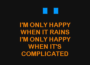 I'M ONLY HAPPY
WHEN IT RAINS

I'M ONLY HAPPY
WHEN IT'S
COMPLICATED