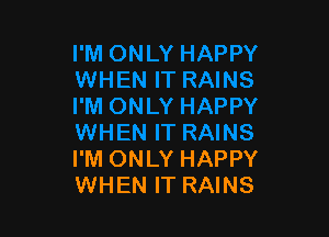 I'M ONLY HAPPY
WHEN IT RAINS