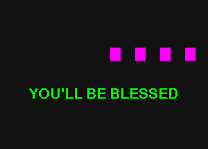 YOU'LL BE BLESSED