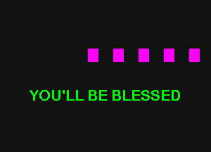 YOU'LL BE BLESSED