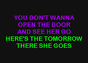 HERE'S THE TOMORROW
THERE SHE GOES