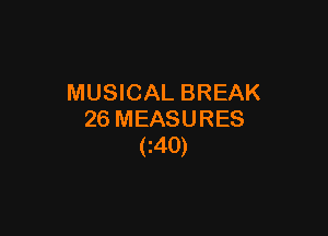 MUSICAL BREAK

26 MEASURES
(Z40)