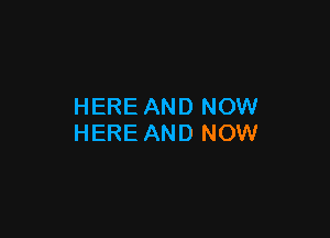 HERE AND NOW

HERE AND NOW