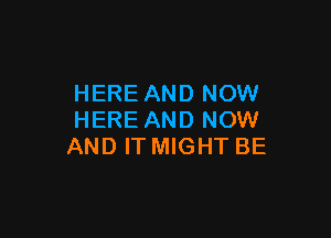 HERE AND NOW

HERE AND NOW
AND IT MIGHT BE