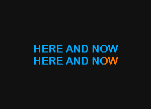 HERE AND NOW

HERE AND NOW