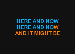 HERE AND NOW

HERE AND NOW
AND IT MIGHT BE