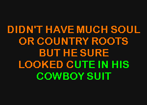 DIDN'T HAVE MUCH SOUL
0R COUNTRY ROOTS
BUT HESURE
LOOKED CUTE IN HIS
COWBOY SUIT