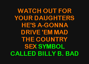 WATCH OUT FOR
YOUR DAUGHTERS
HE'S A-GONNA
DRIVE'EM MAD
THECOUNTRY
SEX SYMBOL
CALLED BILLY B. BAD