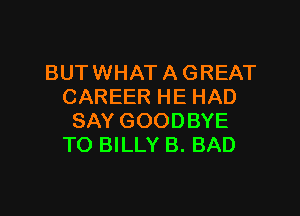 BUT WHAT A GREAT
CAREER HE HAD

SAY GOODBYE
TO BILLY B. BAD