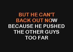 BUT HECAN'T
BACK OUT NOW
BECAUSE HE PUSHED
THE OTHER GUYS
T00 FAR