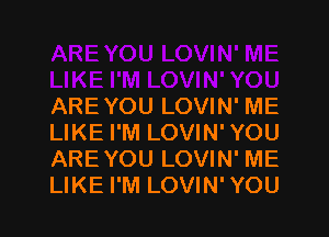 ARE YOU LOVIN' ME

LIKE I'M LOVIN' YOU
ARE YOU LOVIN' ME
LIKE I'M LOVIN' YOU