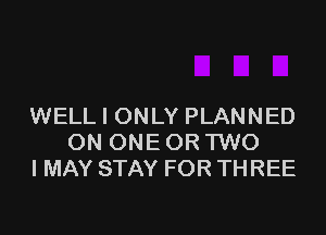 WELL I ONLY PLANNED

ON ONE OR TWO
IMAY STAY FOR THREE