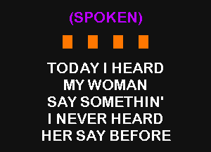 DUDE

TODAYIHEARD
MY WOMAN
SAY SOMETHIN'

I NEVER HEARD
HER SAY BEFORE l