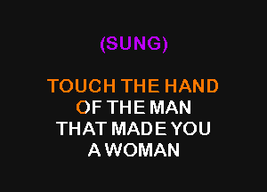 TOUCH THE HAND

OF THE MAN
THAT MAD E YOU
A WOMAN