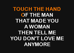 TOUCHTHEHAND
OFTHEMAN
THATMADEYOU
A WOMAN
THEN TELL ME
YOUDONTLOVEME

ANYMORE l