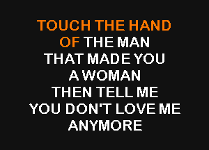 TOUCHTHEHAND
OFTHEMAN
THATMADEYOU
A WOMAN
THEN TELL ME
YOUDONTLOVEME

ANYMORE l