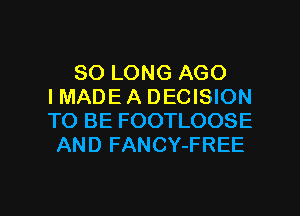 SO LONG AGO
IMADE A DECISION
TO BE FOOTLOOSE

AND FANCY-FREE

g