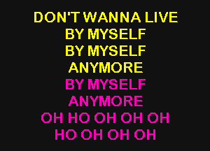 DON'T WANNA LIVE
BY MYSELF
BY MYSELF
ANYMORE