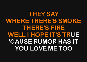 THEY SAY
WHERETHERE'S SMOKE
THERE'S FIRE
WELLI HOPE IT'S TRUE
'CAUSE RUMOR HAS IT
YOU LOVE METOO