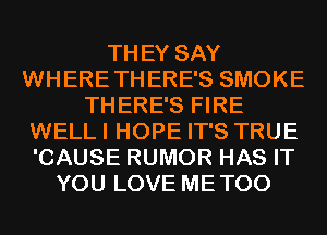 THEY SAY
WHERETHERE'S SMOKE
THERE'S FIRE
WELLI HOPE IT'S TRUE
'CAUSE RUMOR HAS IT
YOU LOVE METOO
