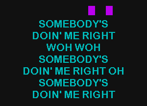 SOMEBODY'S
DOIN' ME RIGHT
WOH WOH
SOMEBODY'S
DOIN' ME RIGHT OH

SOMEBODY'S
DOIN'ME RIGHT l