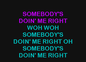 WOH WOH

SOMEBODY'S
DOIN' ME RIGHT OH
SOMEBODY'S
DOIN' ME RIGHT