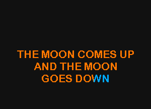 THE MOON COMES UP

AND THE MOON
GOES DOWN