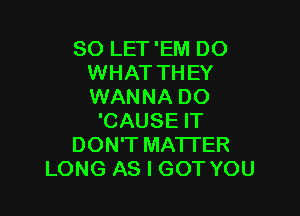 SO LET 'EM DO
WHAT THEY
WANNA DO

'CAUSE IT
DON'T MATTER
LONG AS I GOT YOU