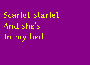 Scarlet starlet
And she's

In my bed