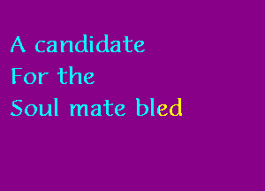 A candidate
For the

Soul mate bled