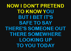 NOW I DON'T PRETEND
TO KNOW YOU
BUTI BET IT'S
SAFETO SAY

THERE'S SOMEONE OUT
THERE SOMEWHERE
LOOKING UP
TO YOU TODAY