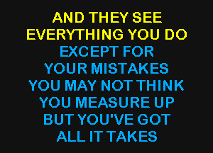 AND THEY SEE
EVERYTHING YOU DO
EXCEPT FOR
YOUR MISTAKES
YOU MAY NOT THINK
YOU MEASURE UP
BUT YOU'VE GOT
ALL IT TAKES