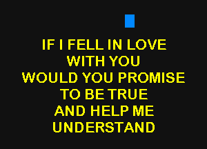 IFIFELLHWLOVE
WITH YOU
WOULD YOU PROMISE
TO BETRUE
ANDHELPME

UNDERSTAND l