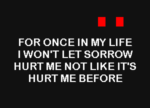 FOR ONCE IN MY LIFE
IWON'T LET SORROW
HURT ME NOT LIKE IT'S
HURT ME BEFORE