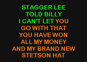 STAGGER LEE
TOLD BILLY
ICAN'T LET YOU
GO WITH THAT
YOU HAVE WON
ALL MY MONEY

AND MY BRAND NEW
STETSON HAT l